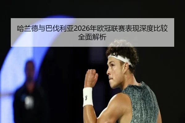 哈兰德与巴伐利亚2026年欧冠联赛表现深度比较全面解析